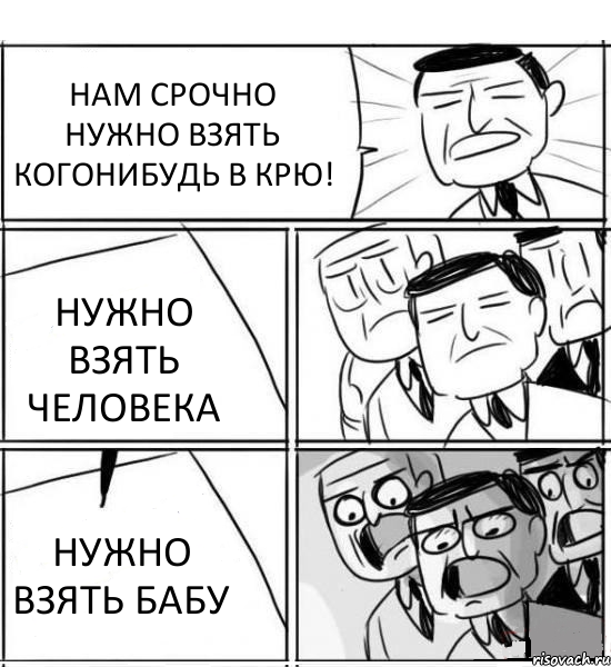 НАМ СРОЧНО НУЖНО ВЗЯТЬ КОГОНИБУДЬ В КРЮ! НУЖНО ВЗЯТЬ ЧЕЛОВЕКА НУЖНО ВЗЯТЬ БАБУ, Комикс нам нужна новая идея