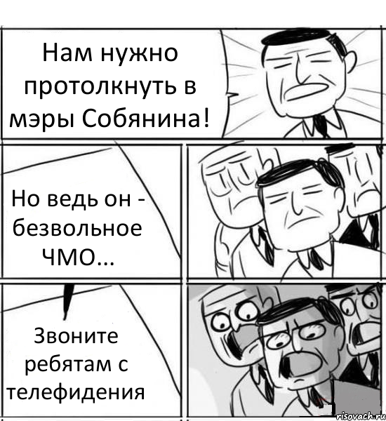 Нам нужно протолкнуть в мэры Собянина! Но ведь он - безвольное ЧМО... Звоните ребятам с телефидения, Комикс нам нужна новая идея