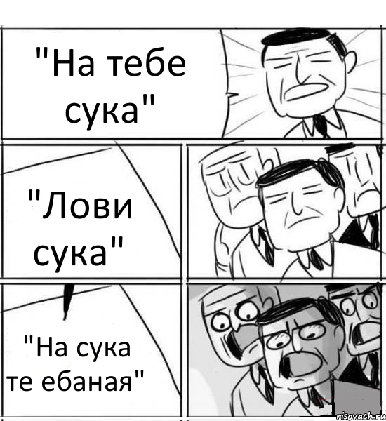 "На тебе сука" "Лови сука" "На сука те ебаная", Комикс нам нужна новая идея