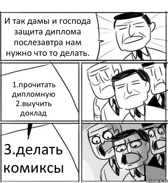 И так дамы и господа защита диплома послезавтра нам нужно что то делать. 1.прочитать дипломную 2.выучить доклад 3.делать комиксы, Комикс нам нужна новая идея