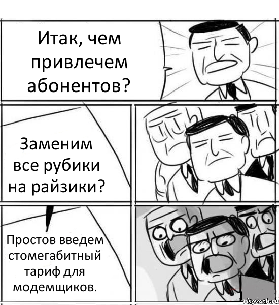 Итак, чем привлечем абонентов? Заменим все рубики на райзики? Простов введем стомегабитный тариф для модемщиков., Комикс нам нужна новая идея