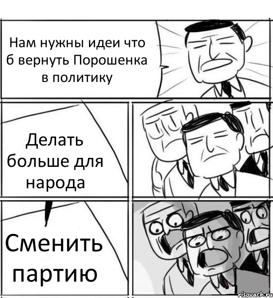 Нам нужны идеи что б вернуть Порошенка в политику Делать больше для народа Сменить партию, Комикс нам нужна новая идея