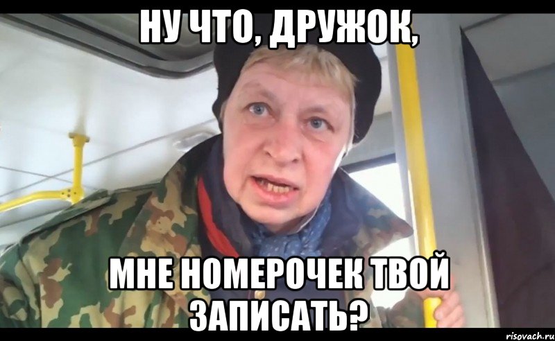 ну что, дружок, мне номерочек твой записать?