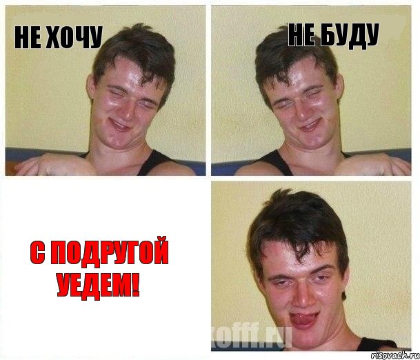 НЕ ХОЧУ НЕ БУДУ С ПОДРУГОЙ УЕДЕМ!