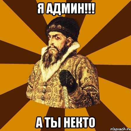 я админ!!! а ты некто, Мем Не царское это дело