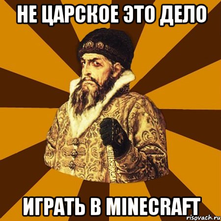 не царское это дело играть в minecraft, Мем Не царское это дело