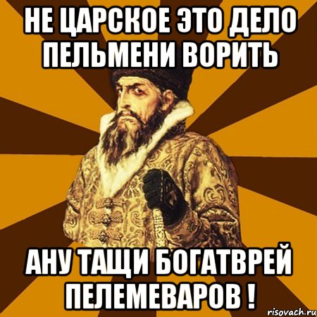 не царское это дело пельмени ворить ану тащи богатврей пелемеваров !, Мем Не царское это дело