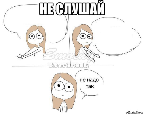 не слушай 