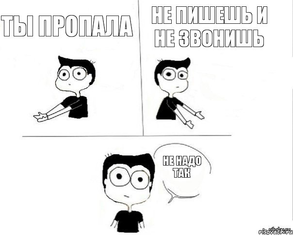 Ты пропала Не пишешь и не звонишь Не надо так, Комикс Не надо так (парень)