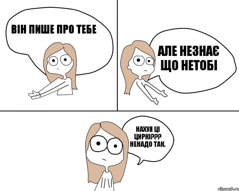 він пише про тебе нахуя ці циркі??? ненадо так. але незнає що нетобі, Комикс Не надо так