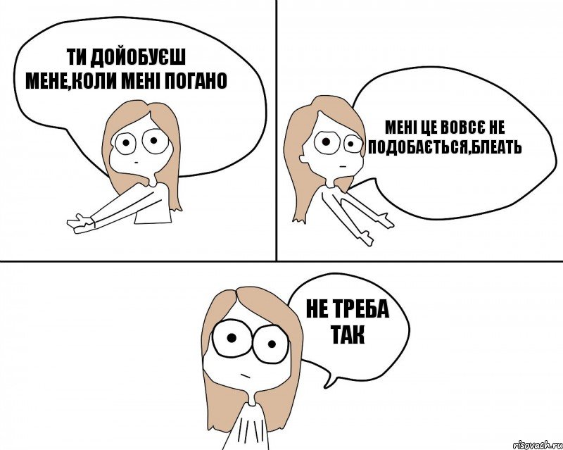 ти дойобуєш мене,коли мені погано не треба так мені це вовсє не подобається,блеать