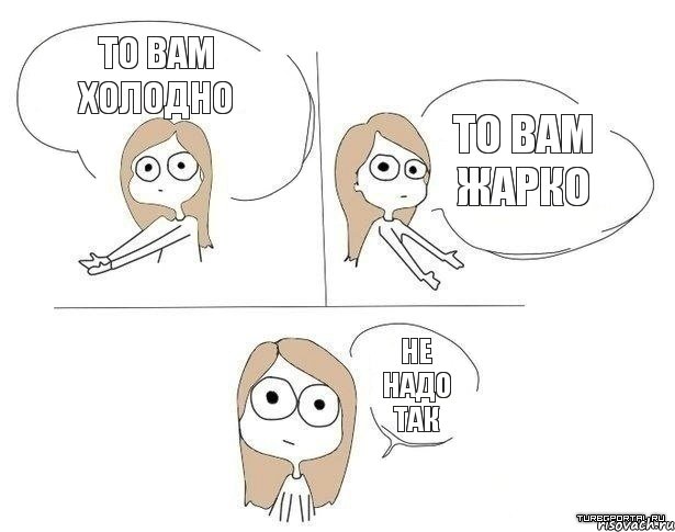 То вам холодно То вам жарко Не надо так