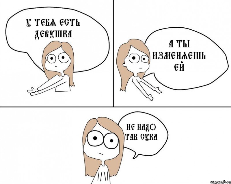 У тебя есть девушка А ты изменяешь ей Не надо так сука, Комикс Не надо так