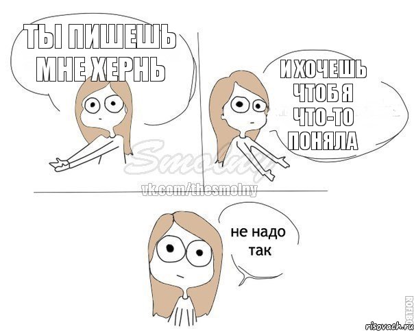 ты пишешь мне хернь и хочешь чтоб я что-то поняла