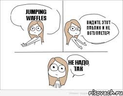 Jumping Waffles видите этот паблик и не вступаете?! не надо так, Комикс Не надо так