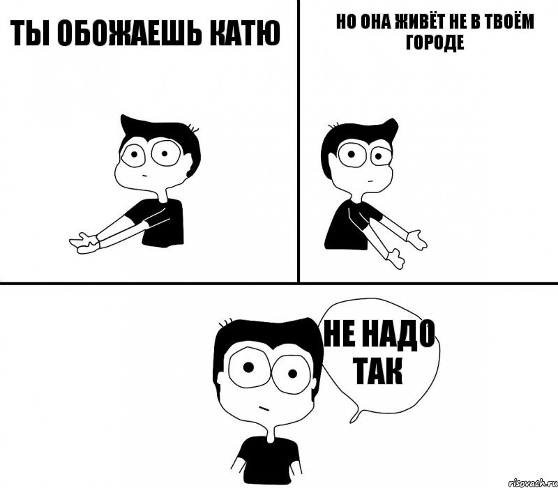 Ты обожаешь Катю Но она живёт не в твоём городе Не надо так, Комикс Не надо так (парень)