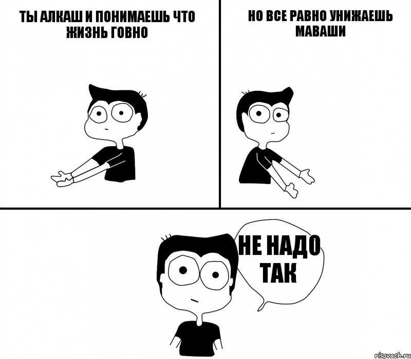 Ты алкаш и понимаешь что жизнь говно но все равно унижаешь Маваши не надо так, Комикс Не надо так (парень)