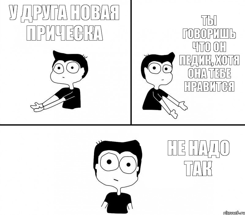 У друга новая прическа ты говоришь что он педик, хотя она тебе нравится не надо так, Комикс Не надо так (парень)