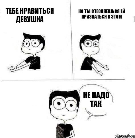 Тебе нравиться девушка Но ты стесняешься ей признаться в этом Не надо так, Комикс Не надо так (парень)