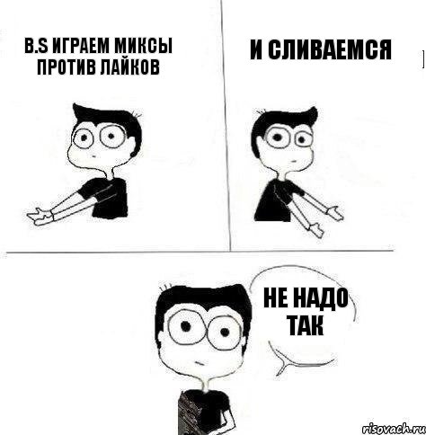 B.S Играем миксы против лайков и сливаемся не надо так, Комикс Не надо так (парень)