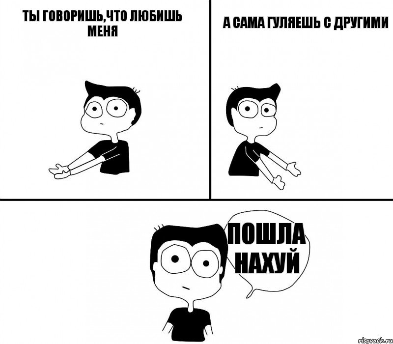 Ты говоришь,что любишь меня А сама гуляешь с другими Пошла нахуй, Комикс Не надо так (парень)