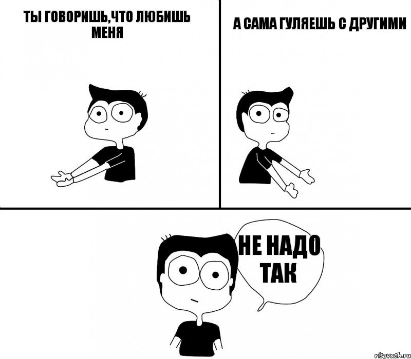 Ты говоришь,что любишь меня А сама гуляешь с другими Не надо так, Комикс Не надо так (парень)