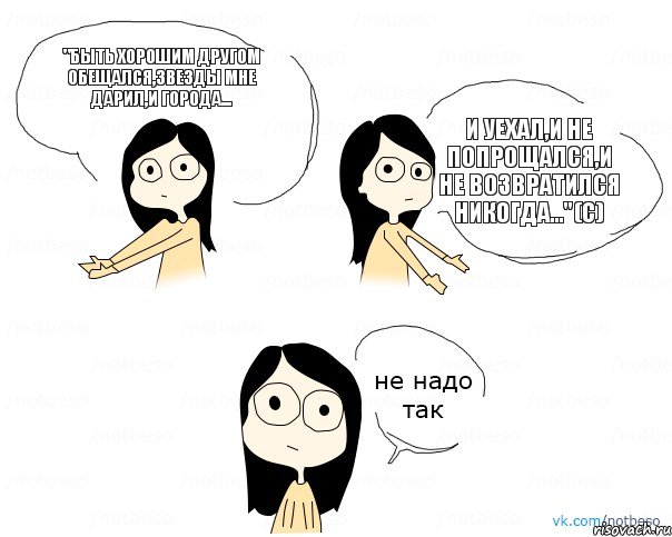 "Быть хорошим другом обещался,звезды мне дарил,и города... И уехал,и не попрощался,и не возвратился никогда..."(с), Комикс Не надо так 2 зоны