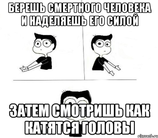 берешь смертного человека и наделяешь его силой затем смотришь как катятся головы, Комикс Не надо так парень (2 зоны)