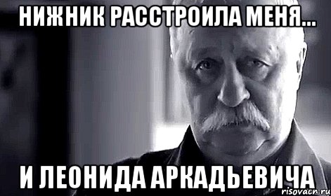 нижник расстроила меня... и леонида аркадьевича, Мем Не огорчай Леонида Аркадьевича