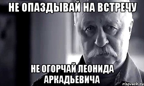 не опаздывай на встречу не огорчай леонида аркадьевича, Мем Не огорчай Леонида Аркадьевича