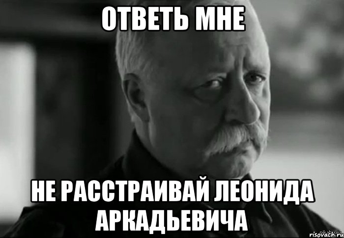 ответь мне не расстраивай леонида аркадьевича, Мем Не расстраивай Леонида Аркадьевича