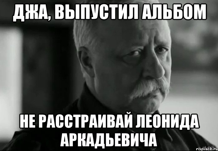 джа, выпустил альбом не расстраивай леонида аркадьевича, Мем Не расстраивай Леонида Аркадьевича