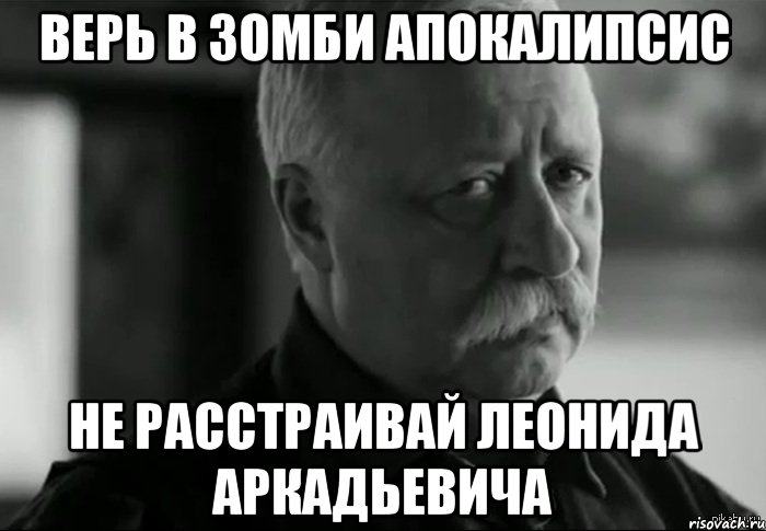 верь в зомби апокалипсис не расстраивай леонида аркадьевича, Мем Не расстраивай Леонида Аркадьевича