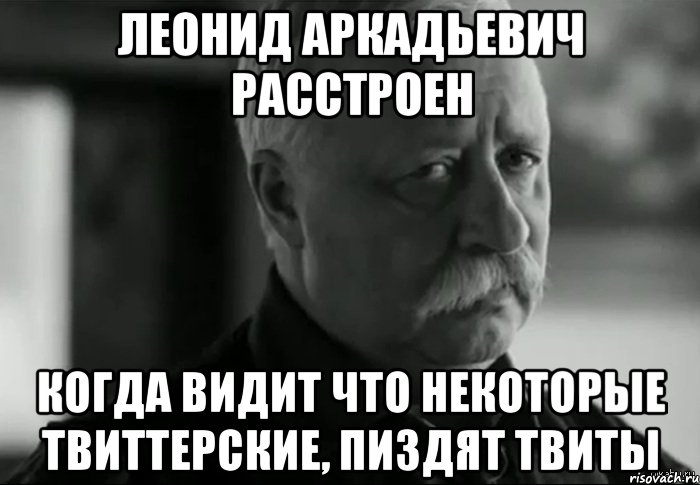 леонид аркадьевич расстроен когда видит что некоторые твиттерские, пиздят твиты, Мем Не расстраивай Леонида Аркадьевича