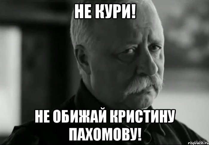 не кури! не обижай кристину пахомову!, Мем Не расстраивай Леонида Аркадьевича