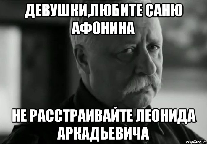 девушки,любите саню афонина не расстраивайте леонида аркадьевича, Мем Не расстраивай Леонида Аркадьевича