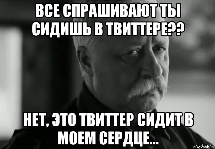 все спрашивают ты сидишь в твиттере?? нет, это твиттер сидит в моем сердце..., Мем Не расстраивай Леонида Аркадьевича