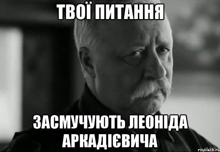 твої питання засмучують леоніда аркадієвича, Мем Не расстраивай Леонида Аркадьевича