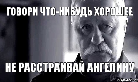 говори что-нибудь хорошее не расстраивай Ангелину, Мем Не огорчай Леонида Аркадьевича