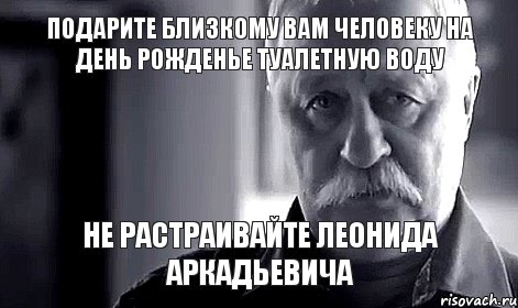 подарите близкому вам человеку на день рожденье туалетную воду не растраивайте леонида аркадьевича, Мем Не огорчай Леонида Аркадьевича