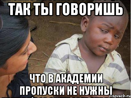 так ты говоришь что в академии пропуски не нужны, Мем    Недоверчивый негритенок