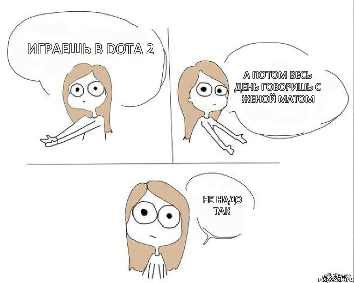 Играешь в Dota 2 А потом весь день говоришь с женой матом Не надо так