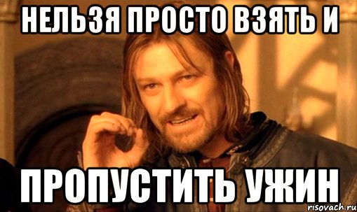 нельзя просто взять и пропустить ужин, Мем Нельзя просто так взять и (Боромир мем)