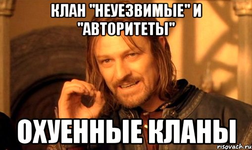 клан "неуезвимые" и "авторитеты" охуенные кланы, Мем Нельзя просто так взять и (Боромир мем)