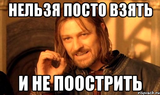 нельзя посто взять и не поострить, Мем Нельзя просто так взять и (Боромир мем)