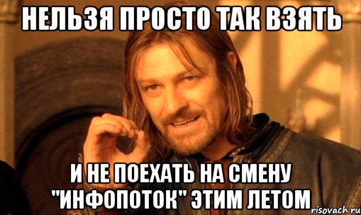 нельзя просто так взять и не поехать на смену "инфопоток" этим летом, Мем Нельзя просто так взять и (Боромир мем)