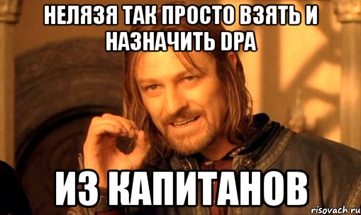 нелязя так просто взять и назначить dpa из капитанов, Мем Нельзя просто так взять и (Боромир мем)