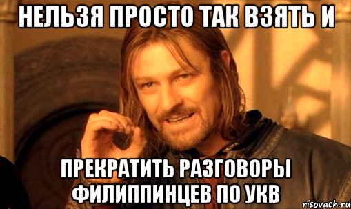 нельзя просто так взять и прекратить разговоры филиппинцев по укв, Мем Нельзя просто так взять и (Боромир мем)