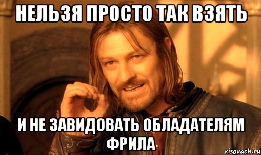 нельзя просто так взять и не завидовать обладателям фрила, Мем Нельзя просто так взять и (Боромир мем)