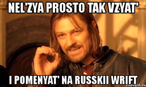 nel'zya prosto tak vzyat' i pomenyat' na russkii wrift, Мем Нельзя просто так взять и (Боромир мем)